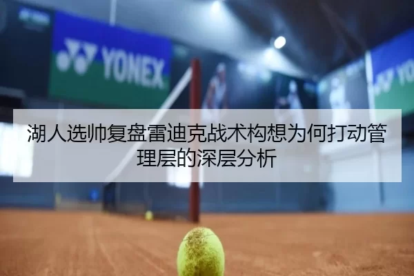 湖人选帅复盘雷迪克战术构想为何打动管理层的深层分析