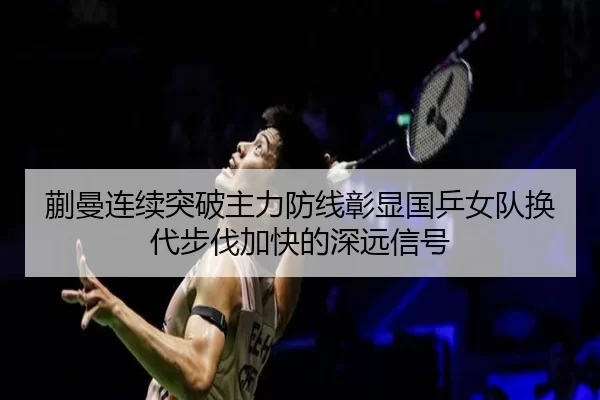蒯曼连续突破主力防线彰显国乒女队换代步伐加快的深远信号