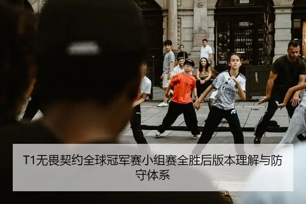 T1无畏契约全球冠军赛小组赛全胜后版本理解与防守体系